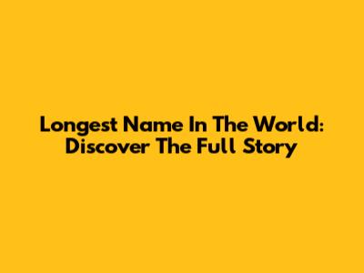 Longest Name In The World: Discover The Full Story