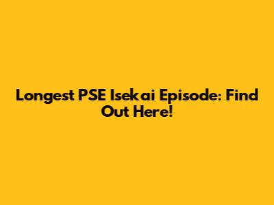 Longest PSE Isekai Episode: Find Out Here!