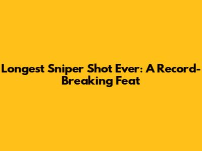 Longest Sniper Shot Ever: A Record-Breaking Feat
