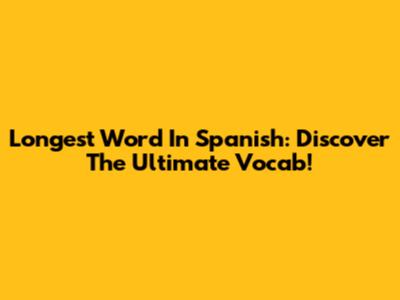 Longest Word In Spanish: Discover The Ultimate Vocab!