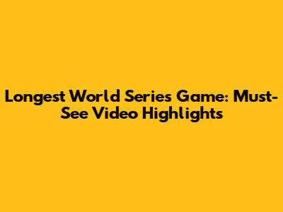 Longest World Series Game: Must-See Video Highlights