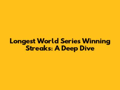Longest World Series Winning Streaks: A Deep Dive