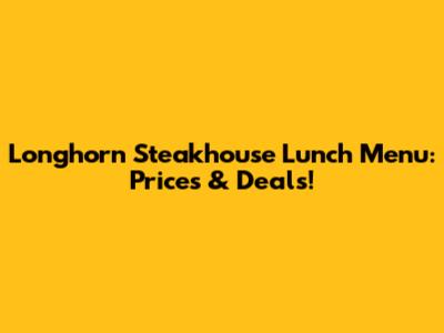 Longhorn Steakhouse Lunch Menu: Prices & Deals!