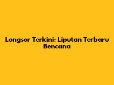 Longsor Terkini: Liputan Terbaru Bencana