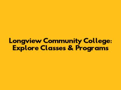 Longview Community College: Explore Classes & Programs
