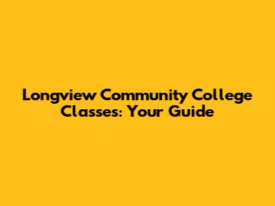 Longview Community College Classes: Your Guide