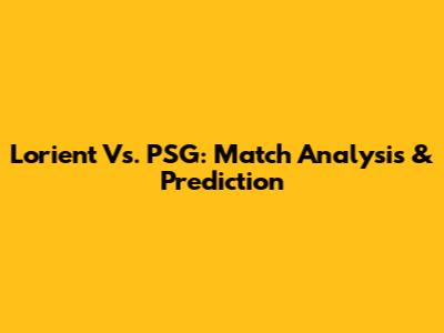 Lorient Vs. PSG: Match Analysis & Prediction