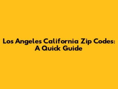 Los Angeles California Zip Codes: A Quick Guide