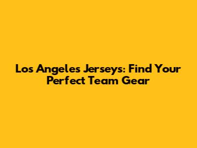 Los Angeles Jerseys: Find Your Perfect Team Gear