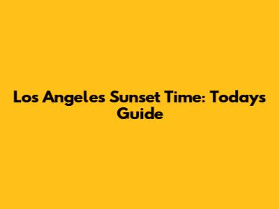 Los Angeles Sunset Time: Today's Guide