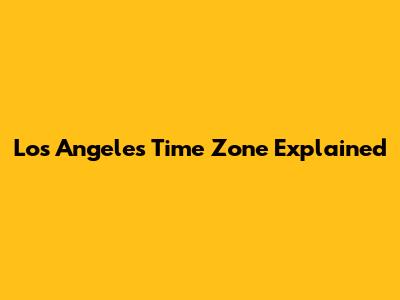 Los Angeles Time Zone Explained