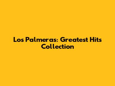 Los Palmeras: Greatest Hits Collection