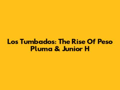 Los Tumbados: The Rise Of Peso Pluma & Junior H