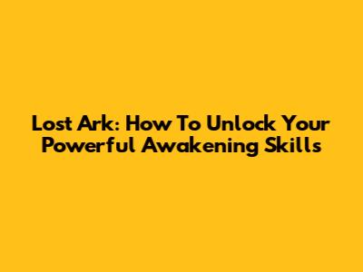 Lost Ark: How To Unlock Your Powerful Awakening Skills