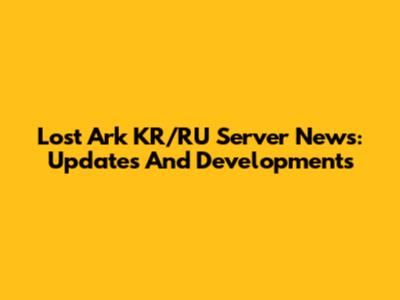 Lost Ark KR/RU Server News: Updates And Developments