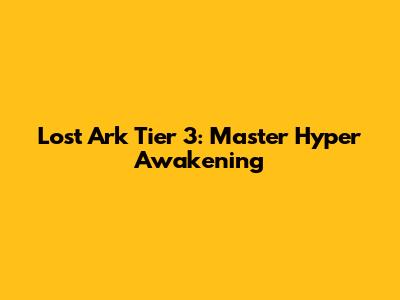 Lost Ark Tier 3: Master Hyper Awakening