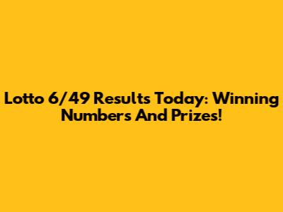 Lotto 6/49 Results Today: Winning Numbers And Prizes!