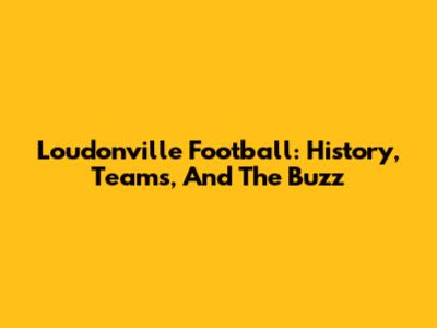 Loudonville Football: History, Teams, And The Buzz