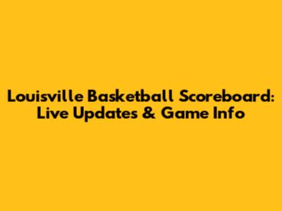 Louisville Basketball Scoreboard: Live Updates & Game Info