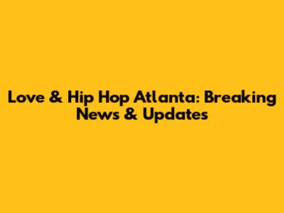 Love & Hip Hop Atlanta: Breaking News & Updates