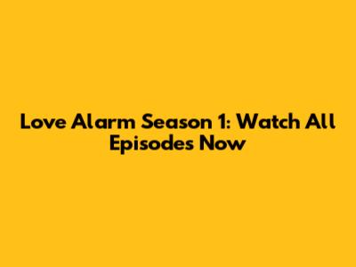 Love Alarm Season 1: Watch All Episodes Now