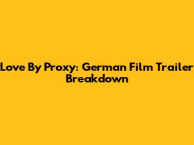 Love By Proxy: German Film Trailer Breakdown