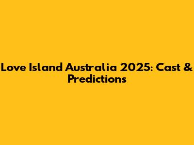 Love Island Australia 2025: Cast & Predictions