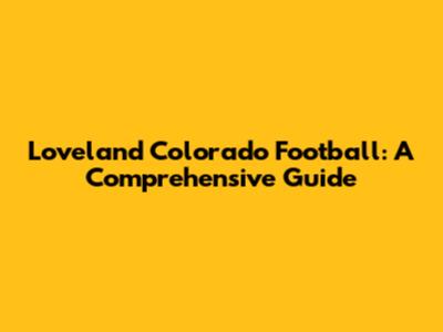 Loveland Colorado Football: A Comprehensive Guide