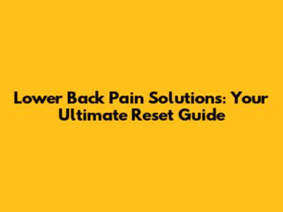 Lower Back Pain Solutions: Your Ultimate Reset Guide
