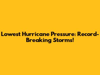 Lowest Hurricane Pressure: Record-Breaking Storms!