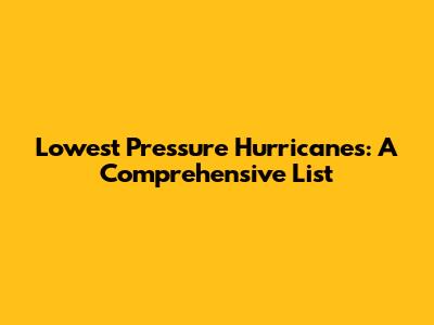 Lowest Pressure Hurricanes: A Comprehensive List