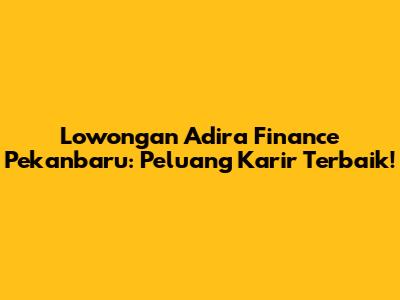 Lowongan Adira Finance Pekanbaru: Peluang Karir Terbaik!