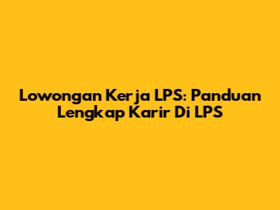 Lowongan Kerja LPS: Panduan Lengkap Karir Di LPS