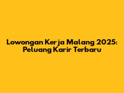 Lowongan Kerja Malang 2025: Peluang Karir Terbaru