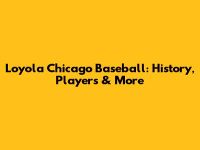 Loyola Chicago Baseball: History, Players & More