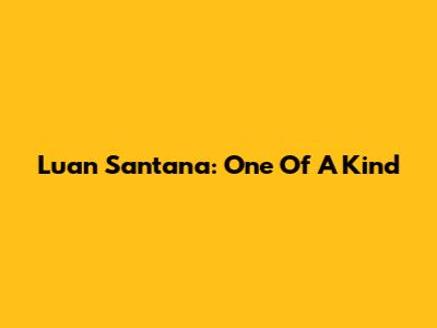Luan Santana: One Of A Kind