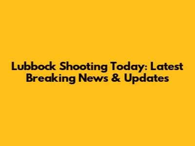Lubbock Shooting Today: Latest Breaking News & Updates