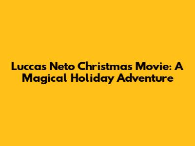 Luccas Neto Christmas Movie: A Magical Holiday Adventure