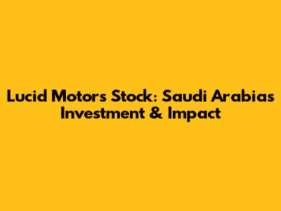 Lucid Motors Stock: Saudi Arabia's Investment & Impact