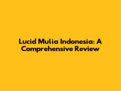 Lucid Mulia Indonesia: A Comprehensive Review