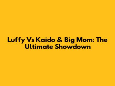 Luffy Vs Kaido & Big Mom: The Ultimate Showdown