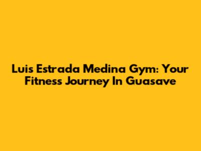 Luis Estrada Medina Gym: Your Fitness Journey In Guasave