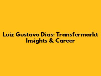 Luiz Gustavo Dias: Transfermarkt Insights & Career