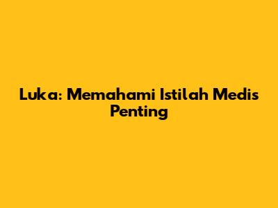 Luka: Memahami Istilah Medis Penting