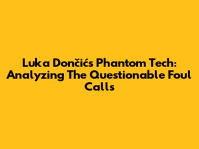Luka Dončić's Phantom Tech: Analyzing The Questionable Foul Calls