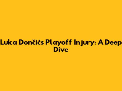 Luka Dončić's Playoff Injury: A Deep Dive
