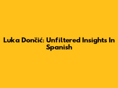 Luka Dončić: Unfiltered Insights In Spanish