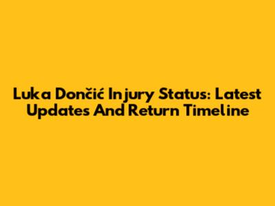 Luka Dončić Injury Status: Latest Updates And Return Timeline
