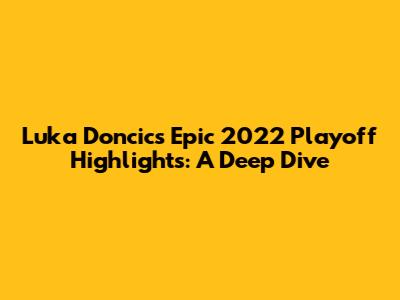 Luka Doncic's Epic 2022 Playoff Highlights: A Deep Dive