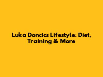 Luka Doncic's Lifestyle: Diet, Training & More